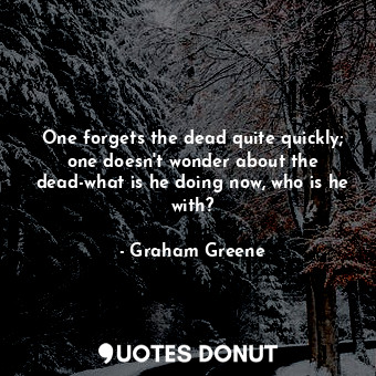  One forgets the dead quite quickly; one doesn't wonder about the dead-what is he... - Graham Greene - Quotes Donut