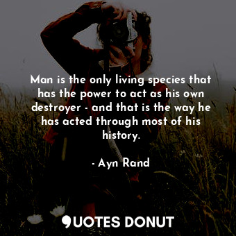  Man is the only living species that has the power to act as his own destroyer - ... - Ayn Rand - Quotes Donut