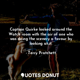  Captain Quirke looked around the Watch room with the air of one who was doing th... - Terry Pratchett - Quotes Donut