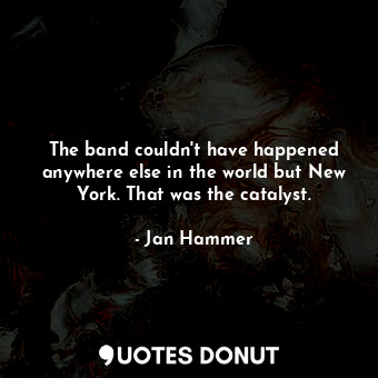  The band couldn&#39;t have happened anywhere else in the world but New York. Tha... - Jan Hammer - Quotes Donut