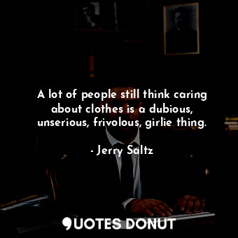  A lot of people still think caring about clothes is a dubious, unserious, frivol... - Jerry Saltz - Quotes Donut