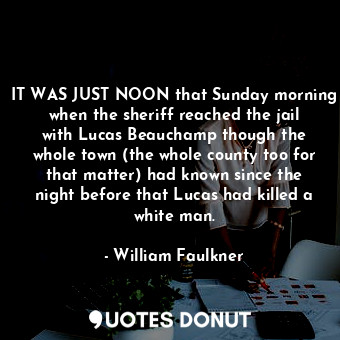 IT WAS JUST NOON that Sunday morning when the sheriff reached the jail with Lucas Beauchamp though the whole town (the whole county too for that matter) had known since the night before that Lucas had killed a white man.