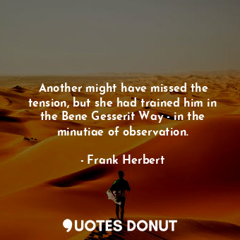  Another might have missed the tension, but she had trained him in the Bene Gesse... - Frank Herbert - Quotes Donut