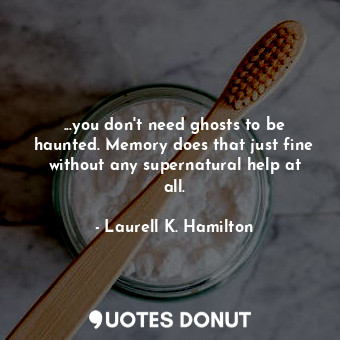  ...you don't need ghosts to be haunted. Memory does that just fine without any s... - Laurell K. Hamilton - Quotes Donut