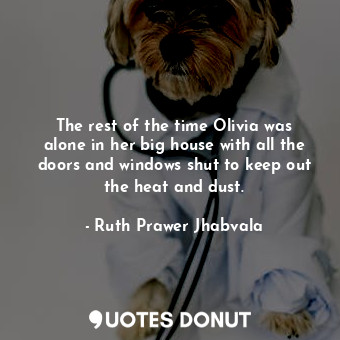  The rest of the time Olivia was alone in her big house with all the doors and wi... - Ruth Prawer Jhabvala - Quotes Donut