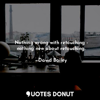  Nothing wrong with retouching - nothing new about retouching.... - David Bailey - Quotes Donut