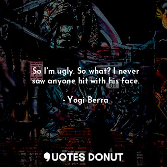  So I&#39;m ugly. So what? I never saw anyone hit with his face.... - Yogi Berra - Quotes Donut