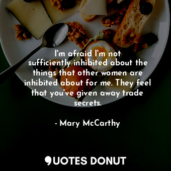  I&#39;m afraid I&#39;m not sufficiently inhibited about the things that other wo... - Mary McCarthy - Quotes Donut