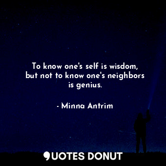 To know one&#39;s self is wisdom, but not to know one&#39;s neighbors is genius.... - Minna Antrim - Quotes Donut