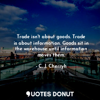  Trade isn&#39;t about goods. Trade is about information. Goods sit in the wareho... - C. J. Cherryh - Quotes Donut