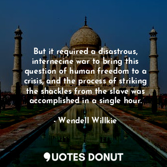  But it required a disastrous, internecine war to bring this question of human fr... - Wendell Willkie - Quotes Donut