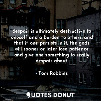  despair is ultimately destructive to oneself and a burden to others; and that if... - Tom Robbins - Quotes Donut