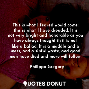  This is what I feared would come; this is what I have dreaded. It is not very br... - Philippa Gregory - Quotes Donut