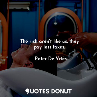  The rich aren&#39;t like us, they pay less taxes.... - Peter De Vries - Quotes Donut