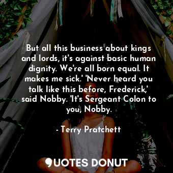  But all this business about kings and lords, it's against basic human dignity. W... - Terry Pratchett - Quotes Donut