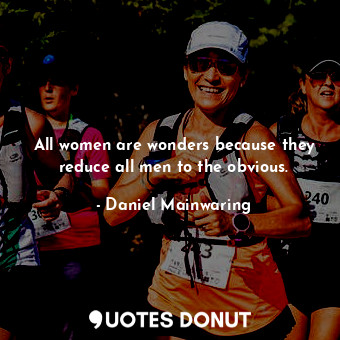  All women are wonders because they reduce all men to the obvious.... - Daniel Mainwaring - Quotes Donut