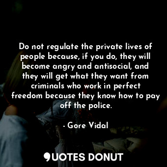  Do not regulate the private lives of people because, if you do, they will become... - Gore Vidal - Quotes Donut