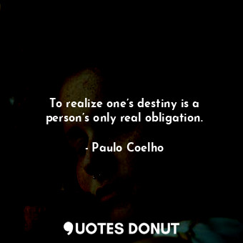  To realize one’s destiny is a person’s only real obligation.... - Paulo Coelho - Quotes Donut