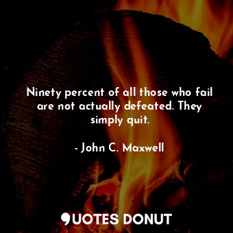  Ninety percent of all those who fail are not actually defeated. They simply quit... - John C. Maxwell - Quotes Donut