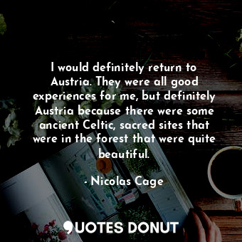  I would definitely return to Austria. They were all good experiences for me, but... - Nicolas Cage - Quotes Donut