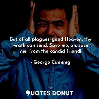  But of all plagues, good Heaven, thy wrath can send, Save me, oh, save me, from ... - George Canning - Quotes Donut