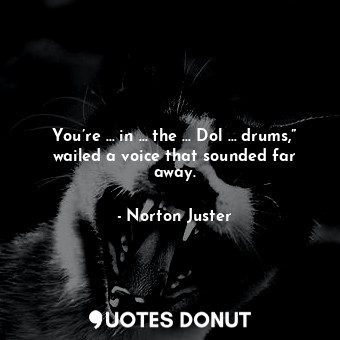 You’re … in … the … Dol … drums,” wailed a voice that sounded far away.