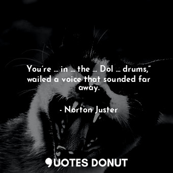  You’re … in … the … Dol … drums,” wailed a voice that sounded far away.... - Norton Juster - Quotes Donut