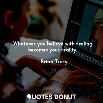  Whatever you believe with feeling becomes your reality.... - Brian Tracy - Quotes Donut