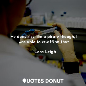  He does kiss like a pirate though, I was able to re-affirm that.... - Lora Leigh - Quotes Donut