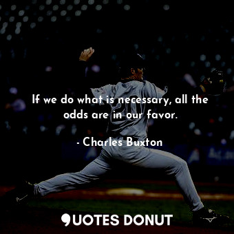  If we do what is necessary, all the odds are in our favor.... - Charles Buxton - Quotes Donut