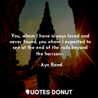  You, whom I have always loved and never found, you whom I expected to see at the... - Ayn Rand - Quotes Donut