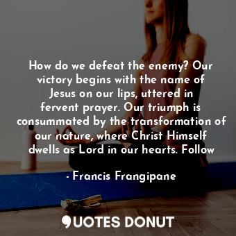 How do we defeat the enemy? Our victory begins with the name of Jesus on our lips, uttered in fervent prayer. Our triumph is consummated by the transformation of our nature, where Christ Himself dwells as Lord in our hearts. Follow
