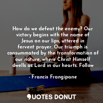  How do we defeat the enemy? Our victory begins with the name of Jesus on our lip... - Francis Frangipane - Quotes Donut