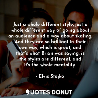  Just a whole different style, just a whole different way of going about an audie... - Elvis Stojko - Quotes Donut