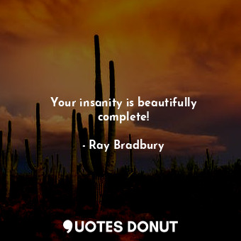  Your insanity is beautifully complete!... - Ray Bradbury - Quotes Donut