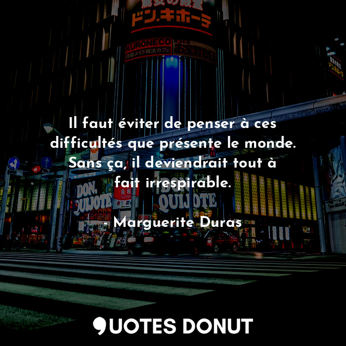  Il faut éviter de penser à ces difficultés que présente le monde. Sans ça, il de... - Marguerite Duras - Quotes Donut