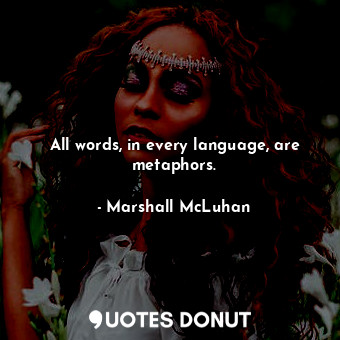 All words, in every language, are metaphors.
