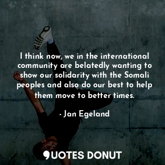  I think now, we in the international community are belatedly wanting to show our... - Jan Egeland - Quotes Donut