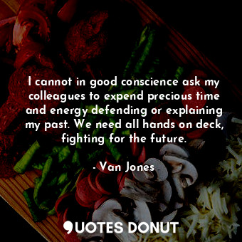  I cannot in good conscience ask my colleagues to expend precious time and energy... - Van Jones - Quotes Donut
