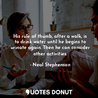  His rule of thumb, after a walk, is to drink water until he begins to urinate ag... - Neal Stephenson - Quotes Donut