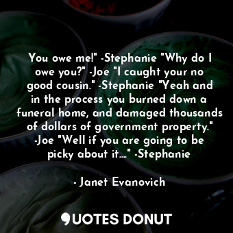  You owe me!" -Stephanie "Why do I owe you?" -Joe "I caught your no good cousin."... - Janet Evanovich - Quotes Donut