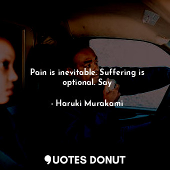 Pain is inevitable. Suffering is optional. Say
