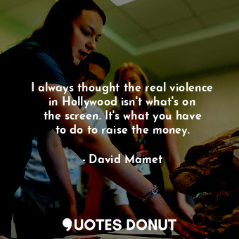  I always thought the real violence in Hollywood isn&#39;t what&#39;s on the scre... - David Mamet - Quotes Donut