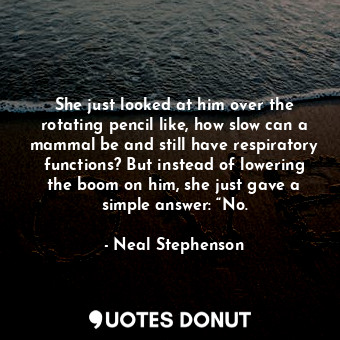  She just looked at him over the rotating pencil like, how slow can a mammal be a... - Neal Stephenson - Quotes Donut