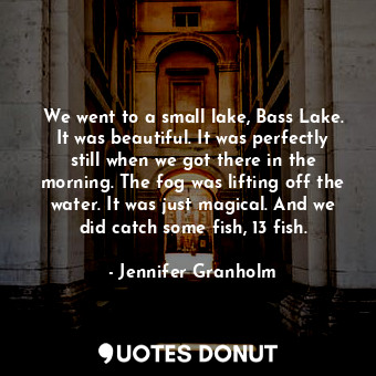  We went to a small lake, Bass Lake. It was beautiful. It was perfectly still whe... - Jennifer Granholm - Quotes Donut