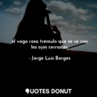  el vago rosa trémulo que se ve con los ojos cerrados,... - Jorge Luis Borges - Quotes Donut