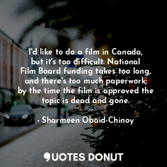  I&#39;d like to do a film in Canada, but it&#39;s too difficult. National Film B... - Sharmeen Obaid-Chinoy - Quotes Donut