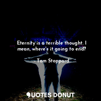  Eternity is a terrible thought. I mean, where's it going to end?... - Tom Stoppard - Quotes Donut