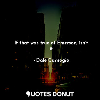  If that was true of Emerson, isn’t it... - Dale Carnegie - Quotes Donut