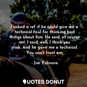 I asked a ref if he could give me a technical foul for thinking bad things about... - Jim Valvano - Quotes Donut